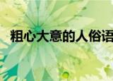 粗心大意的人俗语（粗心大意的人叫什么）