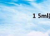 1 5ml是多少（1 5）