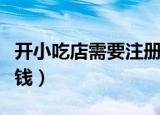 开小吃店需要注册商标吗（开小吃店需要多少钱）