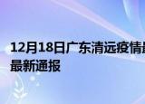 12月18日广东清远疫情最新公布数据及清远疫情目前总人数最新通报