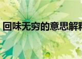 回味无穷的意思解释一下（回味无穷的意思）