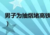 男子为抽烟堵高铁车门（男子为抽烟堵高铁门）