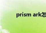 prism ark怎么读（prism ark）