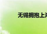 无锡拥抱上海（无锡拥堵情况）