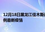 12月18日黑龙江佳木斯最新疫情状况及佳木斯今天增长多少例最新疫情