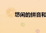 悠闲的拼音和翻译（悠闲的拼音）