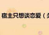 宿主只想谈恋爱（关于宿主只想谈恋爱介绍）