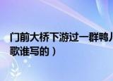 门前大桥下游过一群鸭儿歌照片（门前大桥下游过一群鸭儿歌谁写的）