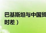 巴基斯坦与中国贸易有哪些（巴基斯坦与中国时差）