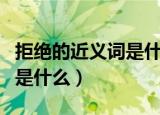 拒绝的近义词是什么标准答案（拒绝的近义词是什么）