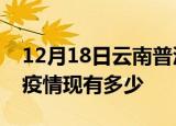 12月18日云南普洱疫情近期公布数据及普洱疫情现有多少