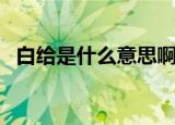 白给是什么意思啊（女生白给是什么意思）