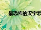 最恐怖的汉字怎么写（最恐怖的汉字）