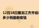 12月18日黑龙江齐齐哈尔疫情最新动态及齐齐哈尔今天增长多少例最新疫情