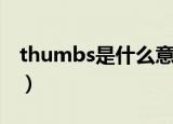 thumbs是什么意思啊（thumbs是什么意思）