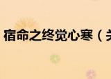 宿命之终觉心寒（关于宿命之终觉心寒介绍）