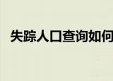 失踪人口查询如何能查到（失踪人口查询）