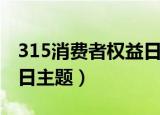 315消费者权益日主题文字（315消费者权益日主题）
