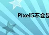  Pixel5不会是谷歌的首款5G手机