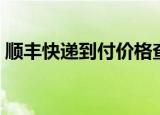 顺丰快递到付价格查询（顺丰快递到付价格）