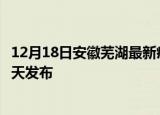 12月18日安徽芜湖最新疫情情况数量及芜湖疫情最新消息今天发布