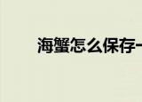 海蟹怎么保存一晚（海蟹怎么保存）