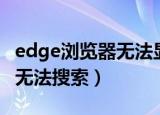 edge浏览器无法显示网页视频（edge浏览器无法搜索）