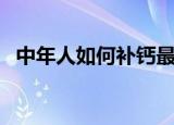 中年人如何补钙最有效（中年人如何补钙）