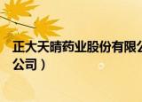 正大天晴药业股份有限公司怎么样（正大天晴药业股份有限公司）
