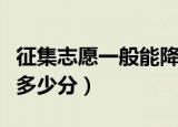 征集志愿一般能降多少分（征集志愿一般能降多少分）