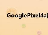  GooglePixel4a销售可能于5月22日开始