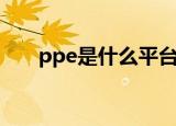 ppe是什么平台（ppe是什么意思啊）