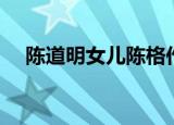 陈道明女儿陈格作品（陈道明女儿陈格）