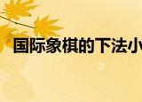 国际象棋的下法小视频（国际象棋的下法）
