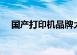 国产打印机品牌大全（国产打印机品牌）
