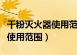干粉灭火器使用范围和使用步骤（干粉灭火器使用范围）