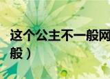 这个公主不一般网剧在哪里看（这个公主不一般）