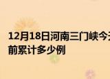 12月18日河南三门峡今天疫情近期情况及三门峡最新疫情目前累计多少例