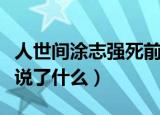 人世间涂志强死前说了啥（人世间涂志强死前说了什么）
