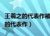王羲之的代表作被誉为天下第一行书（王羲之的代表作）