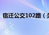 宿迁公交102路（关于宿迁公交102路介绍）