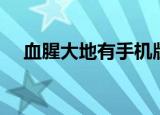 血腥大地有手机版吗（血腥大地作弊器）
