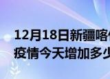 12月18日新疆喀什最新疫情情况数量及喀什疫情今天增加多少例
