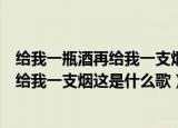给我一瓶酒再给我一支烟这是什么歌毛不易（给我一瓶酒再给我一支烟这是什么歌）