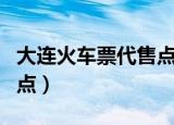 大连火车票代售点查询附近（大连火车票代售点）