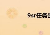 9sr任务是干嘛的（9sr）