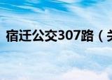 宿迁公交307路（关于宿迁公交307路介绍）