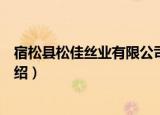 宿松县松佳丝业有限公司（关于宿松县松佳丝业有限公司介绍）