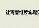 让青春继续施璐照片（让青春继续插曲）