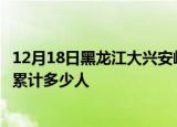 12月18日黑龙江大兴安岭累计疫情数据及大兴安岭新冠疫情累计多少人
